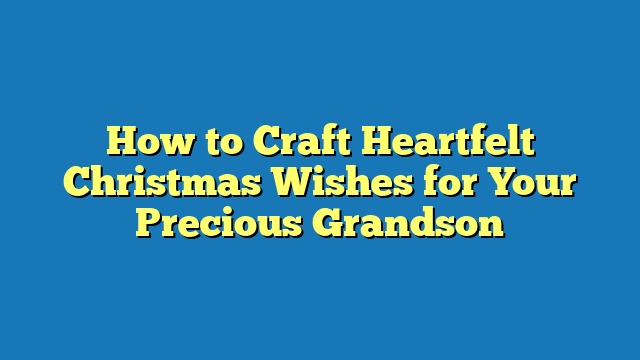 How to Craft Heartfelt Christmas Wishes for Your Precious Grandson