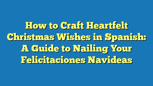 How to Craft Heartfelt Christmas Wishes in Spanish: A Guide to Nailing Your Felicitaciones Navideas