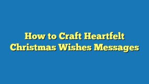 How to Craft Heartfelt Christmas Wishes Messages