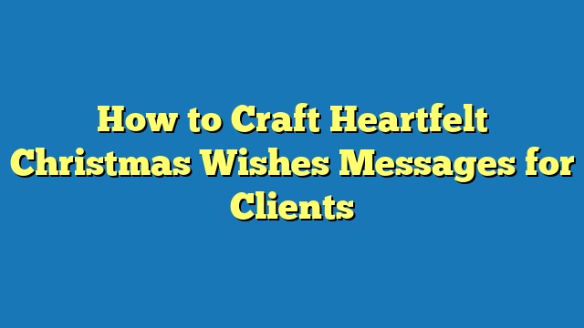 How to Craft Heartfelt Christmas Wishes Messages for Clients