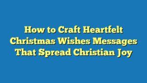 How to Craft Heartfelt Christmas Wishes Messages That Spread Christian Joy