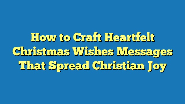 How to Craft Heartfelt Christmas Wishes Messages That Spread Christian Joy