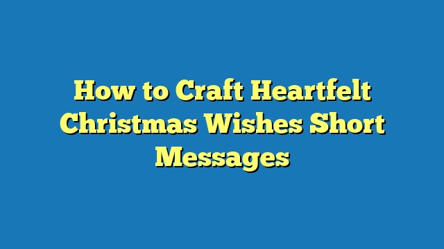 How to Craft Heartfelt Christmas Wishes Short Messages