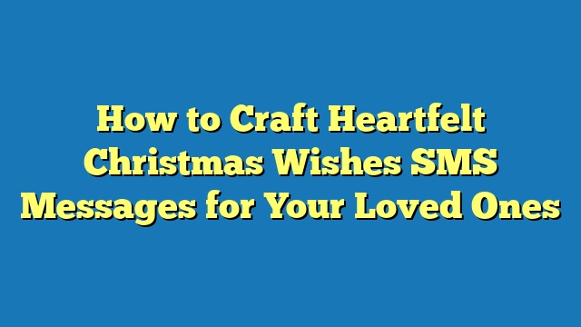 How to Craft Heartfelt Christmas Wishes SMS Messages for Your Loved Ones