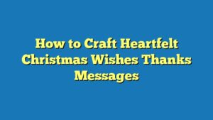 How to Craft Heartfelt Christmas Wishes Thanks Messages