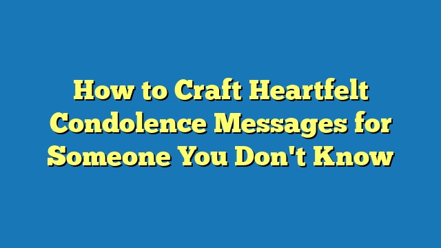 How to Craft Heartfelt Condolence Messages for Someone You Don't Know