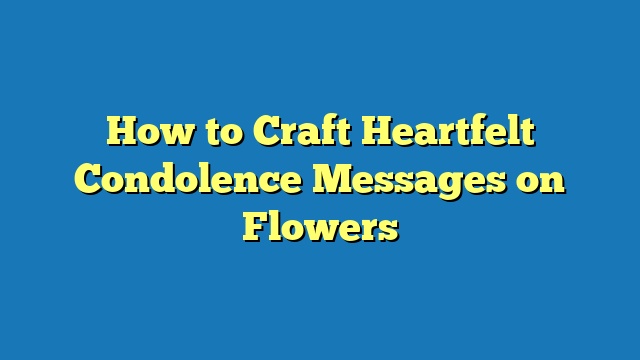 How to Craft Heartfelt Condolence Messages on Flowers