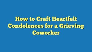 How to Craft Heartfelt Condolences for a Grieving Coworker