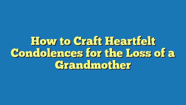 How to Craft Heartfelt Condolences for the Loss of a Grandmother