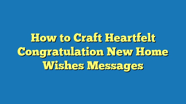 How to Craft Heartfelt Congratulation New Home Wishes Messages