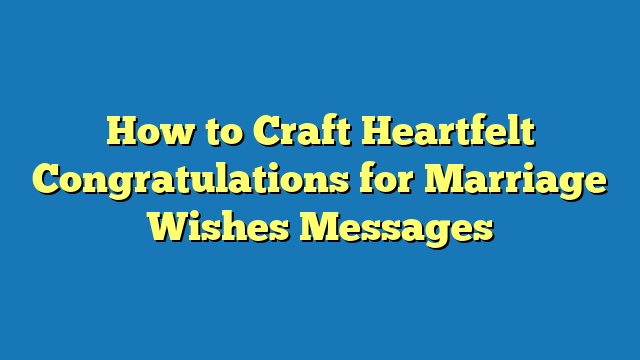 How to Craft Heartfelt Congratulations for Marriage Wishes Messages