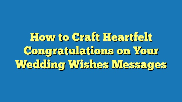 How to Craft Heartfelt Congratulations on Your Wedding Wishes Messages