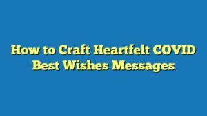 How to Craft Heartfelt COVID Best Wishes Messages