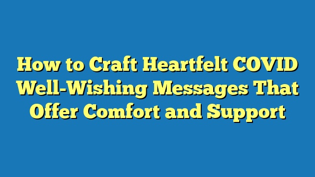 How to Craft Heartfelt COVID Well-Wishing Messages That Offer Comfort and Support