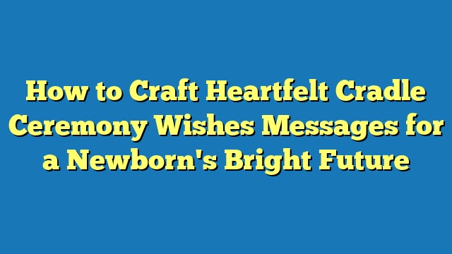 How to Craft Heartfelt Cradle Ceremony Wishes Messages for a Newborn's Bright Future