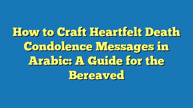 How to Craft Heartfelt Death Condolence Messages in Arabic: A Guide for the Bereaved