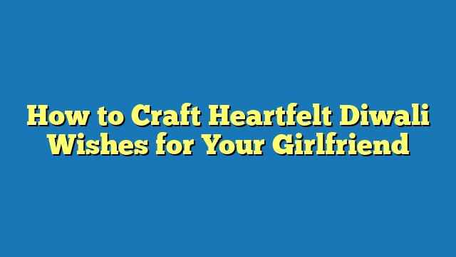 How to Craft Heartfelt Diwali Wishes for Your Girlfriend