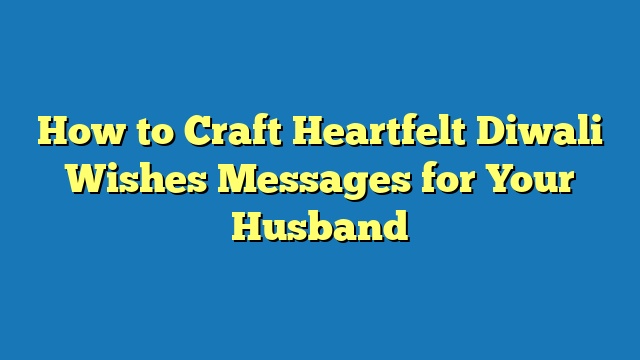 How to Craft Heartfelt Diwali Wishes Messages for Your Husband