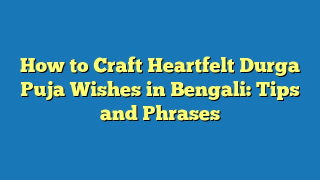 How to Craft Heartfelt Durga Puja Wishes in Bengali: Tips and Phrases