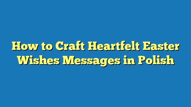 How to Craft Heartfelt Easter Wishes Messages in Polish