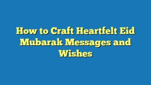 How to Craft Heartfelt Eid Mubarak Messages and Wishes
