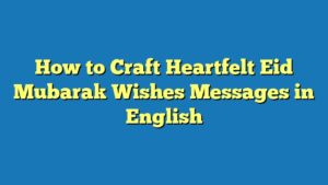 How to Craft Heartfelt Eid Mubarak Wishes Messages in English