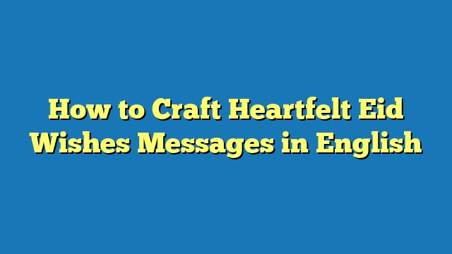 How to Craft Heartfelt Eid Wishes Messages in English