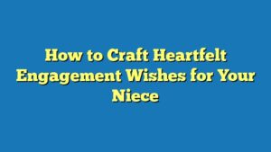 How to Craft Heartfelt Engagement Wishes for Your Niece