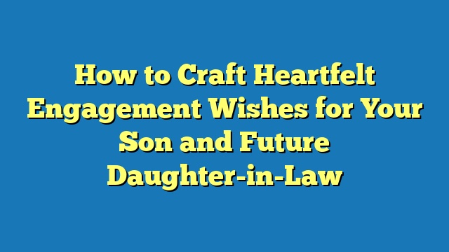 How to Craft Heartfelt Engagement Wishes for Your Son and Future Daughter-in-Law