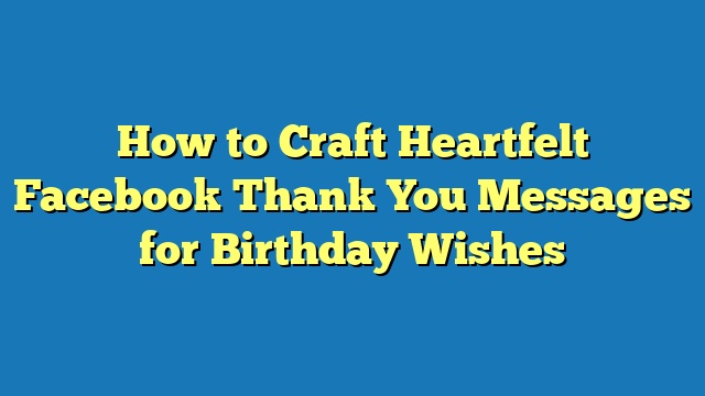 How to Craft Heartfelt Facebook Thank You Messages for Birthday Wishes