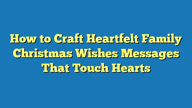 How to Craft Heartfelt Family Christmas Wishes Messages That Touch Hearts