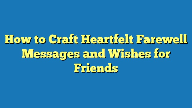 How to Craft Heartfelt Farewell Messages and Wishes for Friends