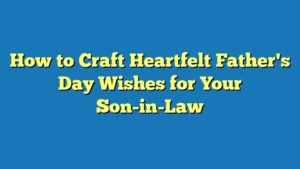 How to Craft Heartfelt Father's Day Wishes for Your Son-in-Law