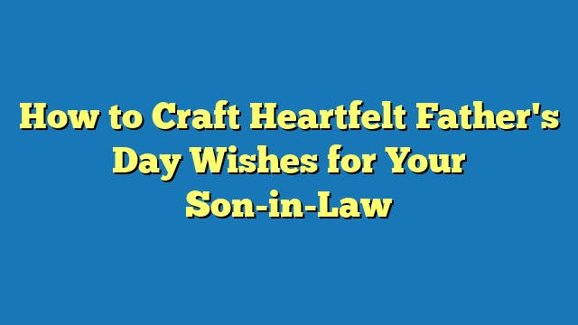 How to Craft Heartfelt Father's Day Wishes for Your Son-in-Law