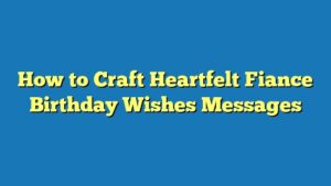 How to Craft Heartfelt Fiance Birthday Wishes Messages
