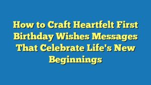 How to Craft Heartfelt First Birthday Wishes Messages That Celebrate Life's New Beginnings