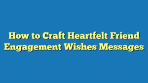 How to Craft Heartfelt Friend Engagement Wishes Messages