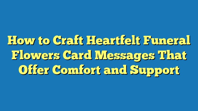 How to Craft Heartfelt Funeral Flowers Card Messages That Offer Comfort and Support