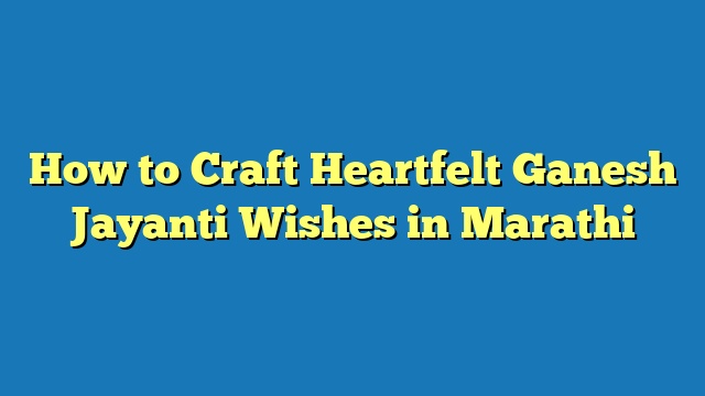 How to Craft Heartfelt Ganesh Jayanti Wishes in Marathi