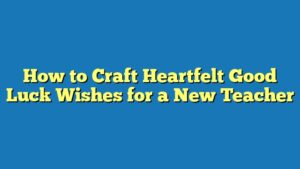 How to Craft Heartfelt Good Luck Wishes for a New Teacher