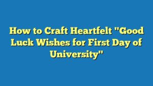 How to Craft Heartfelt "Good Luck Wishes for First Day of University"