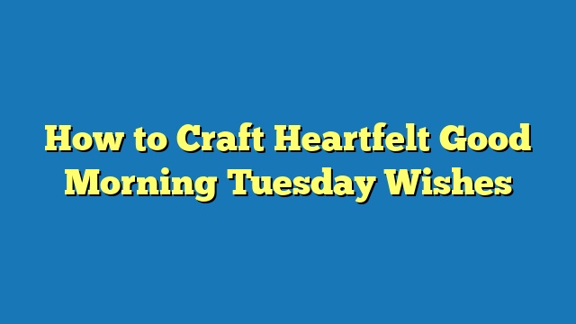 How to Craft Heartfelt Good Morning Tuesday Wishes