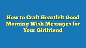 How to Craft Heartfelt Good Morning Wish Messages for Your Girlfriend