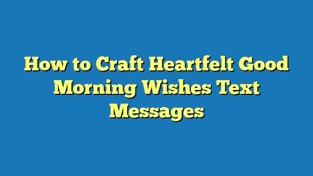 How to Craft Heartfelt Good Morning Wishes Text Messages