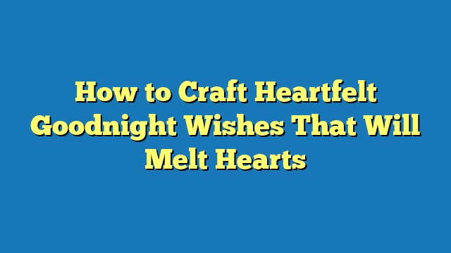 How to Craft Heartfelt Goodnight Wishes That Will Melt Hearts