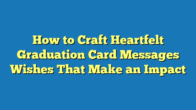 How to Craft Heartfelt Graduation Card Messages Wishes That Make an Impact