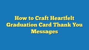 How to Craft Heartfelt Graduation Card Thank You Messages