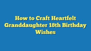How to Craft Heartfelt Granddaughter 18th Birthday Wishes
