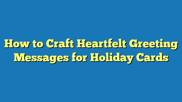 How to Craft Heartfelt Greeting Messages for Holiday Cards