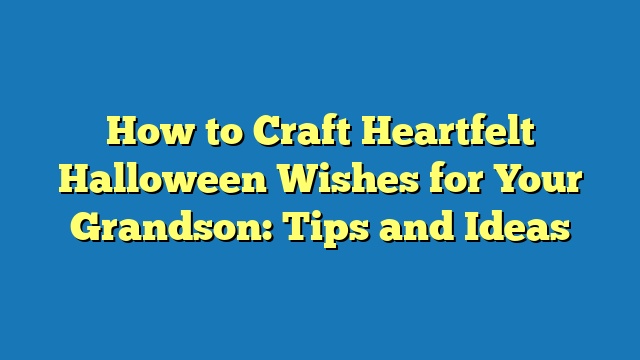 How to Craft Heartfelt Halloween Wishes for Your Grandson: Tips and Ideas